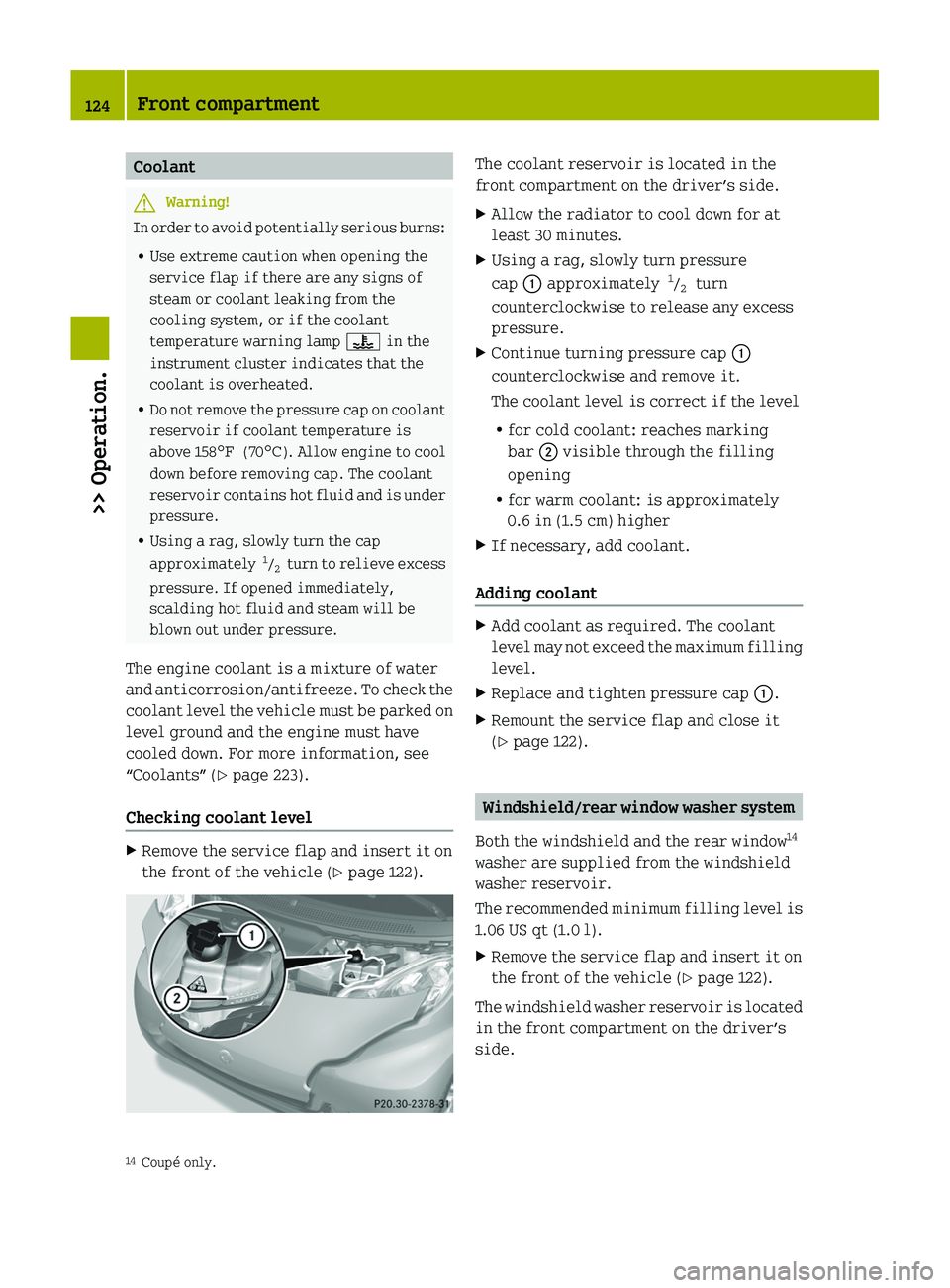 SMART FORTWO COUPE 2011 User Guide CoolantGWarning!
In order to avoid potentially serious burns:
RUse extreme caution when opening the
service flap if there are any signs of
steam or coolant leaking from the
cooling system, or if the c