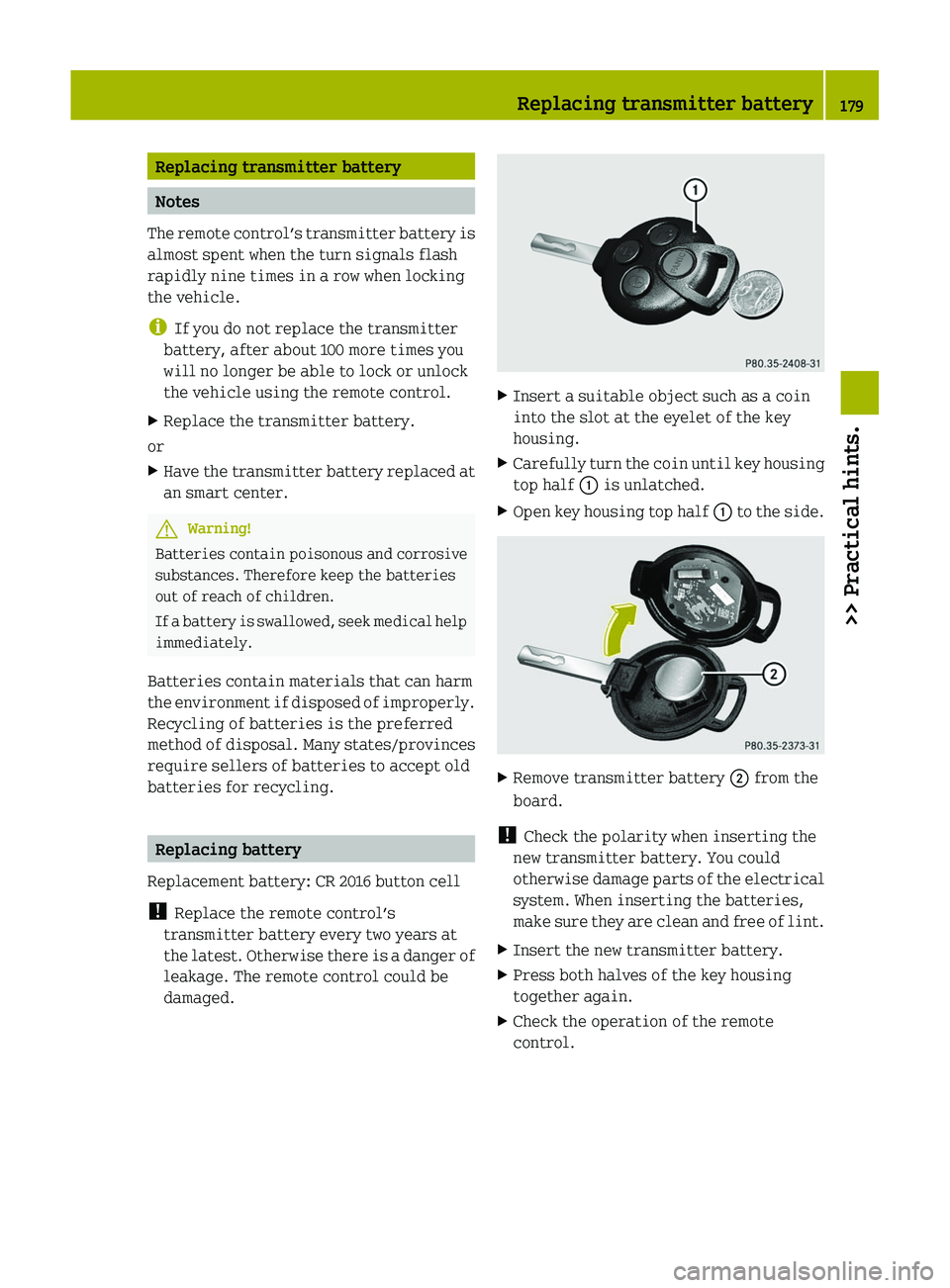 SMART FORTWO COUPE 2011  Owners Manual Replacing transmitter battery
Notes
The remote control’s transmitter battery is
almost spent when the turn signals flash
rapidly nine times in a row when locking
the vehicle.
iIf you do not replace 