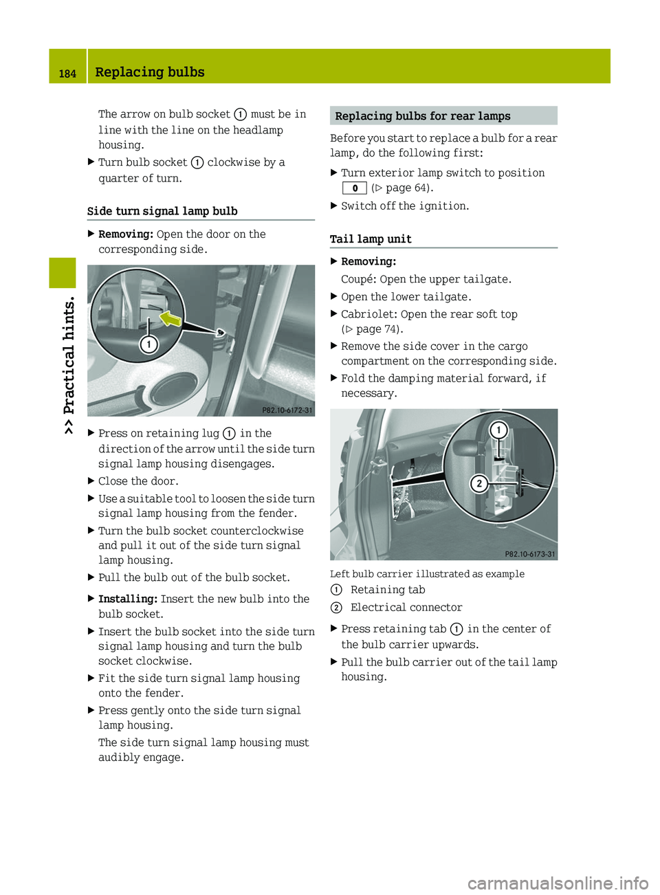 SMART FORTWO COUPE 2011  Owners Manual The arrow on bulb socket \000F must be in
line with the line on the headlamp
housing.
XTurn bulb socket \000F clockwise by a
quarter of turn.
Side turn signal lamp bulb
XRemoving: Open the door on the