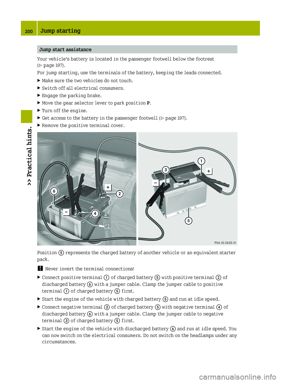 SMART FORTWO COUPE 2011  Owners Manual Jump start assistance
Your vehicle’s battery is located in the passenger footwell below the footrest
(Y page 197).
For jump starting, use the terminals of the battery, keeping the leads connected.
X