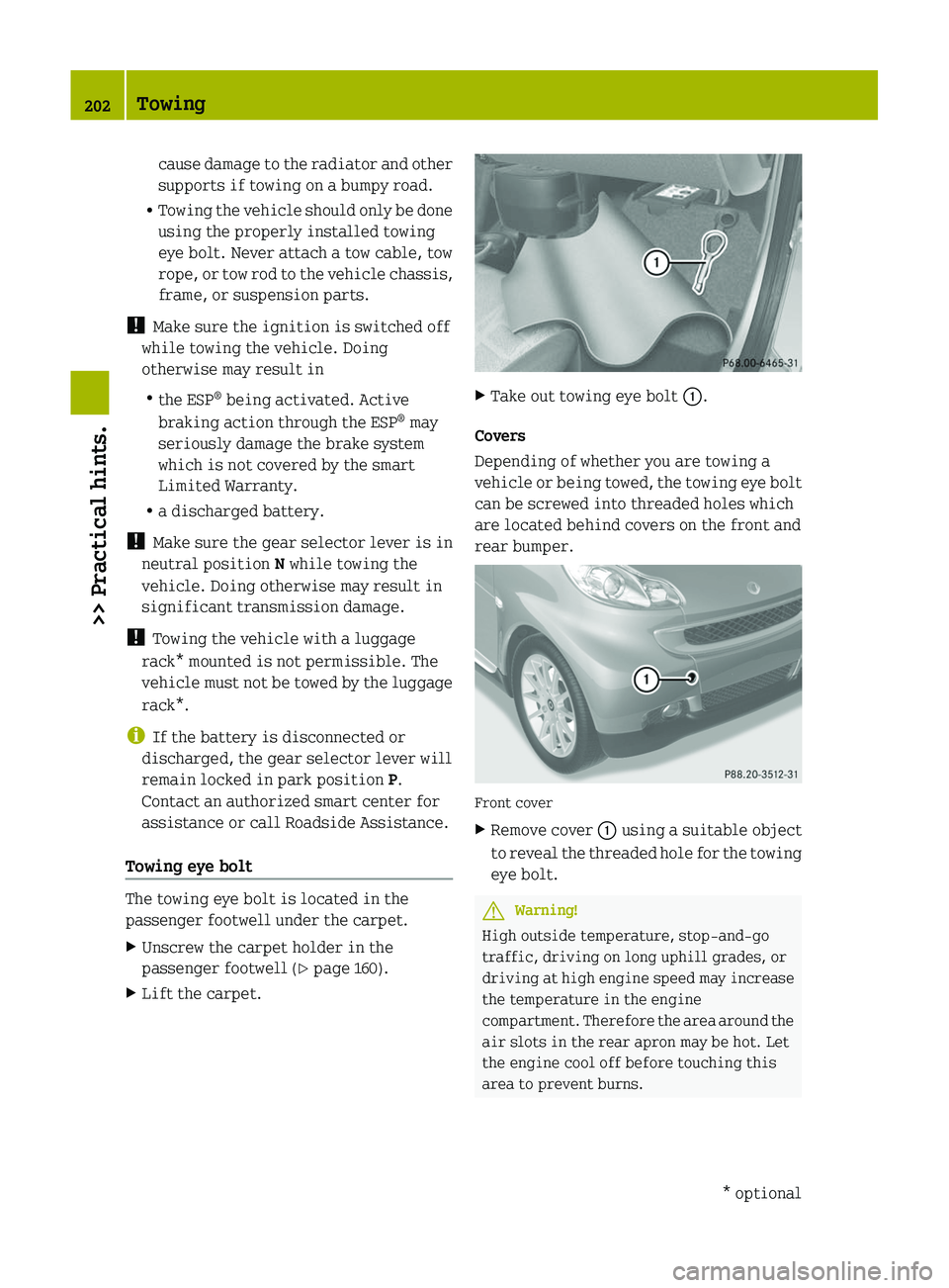 SMART FORTWO COUPE 2011  Owners Manual cause damage to the radiator and other
supports if towing on a bumpy road.
RTowing the vehicle should only be done
using the properly installed towing
eye bolt. Never attach a tow cable, tow
rope, or 