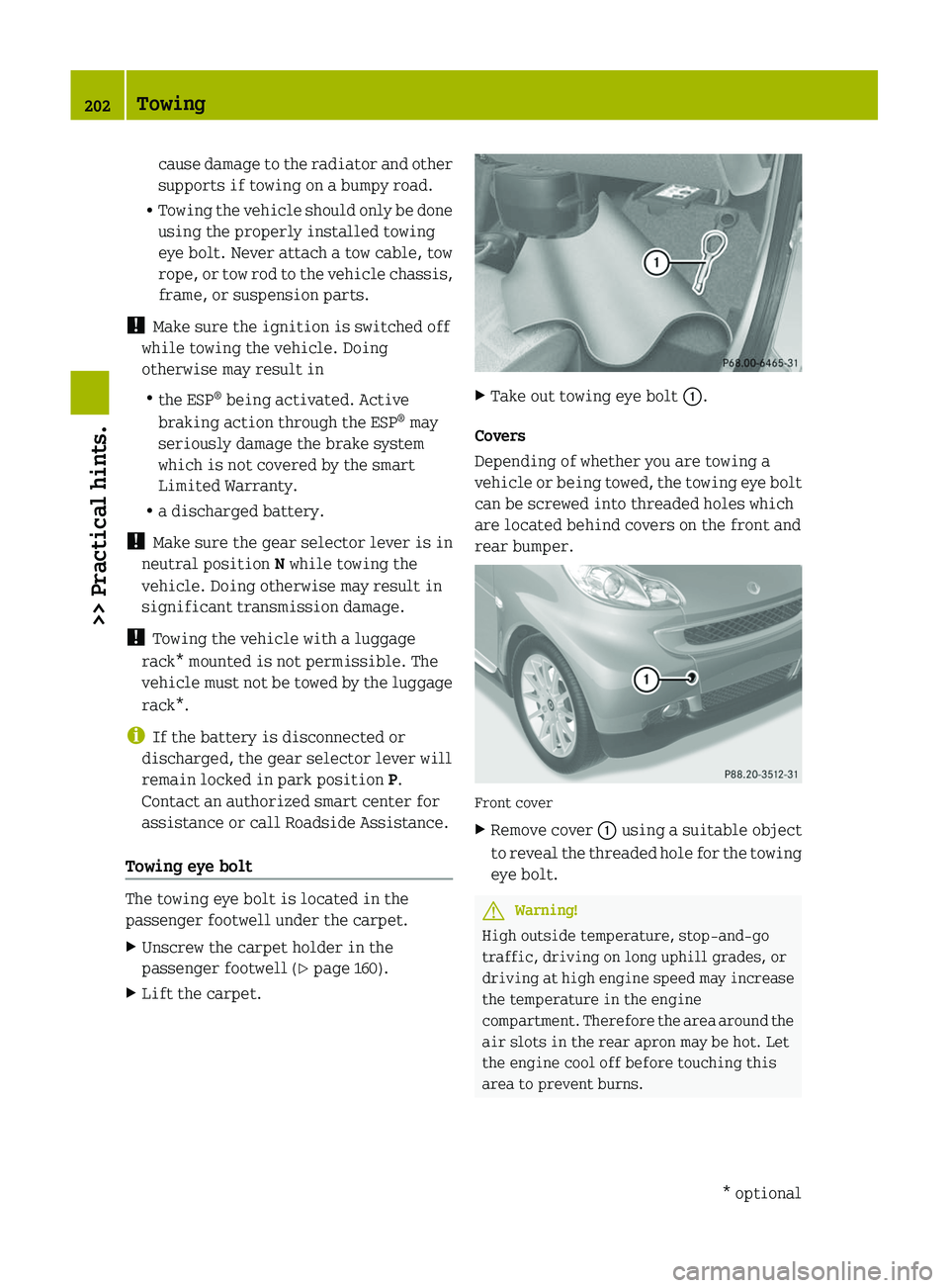 SMART FORTWO COUPE 2011 Owners Manual cause damage to the radiator and other
supports if towing on a bumpy road.
RTowing the vehicle should only be done
using the properly installed towing
eye bolt. Never attach a tow cable, tow
rope, or SMART FORTWO COUPE 2011 Owners Manual cause damage to the radiator and other
supports if towing on a bumpy road.
RTowing the vehicle should only be done
using the properly installed towing
eye bolt. Never attach a tow cable, tow
rope, or