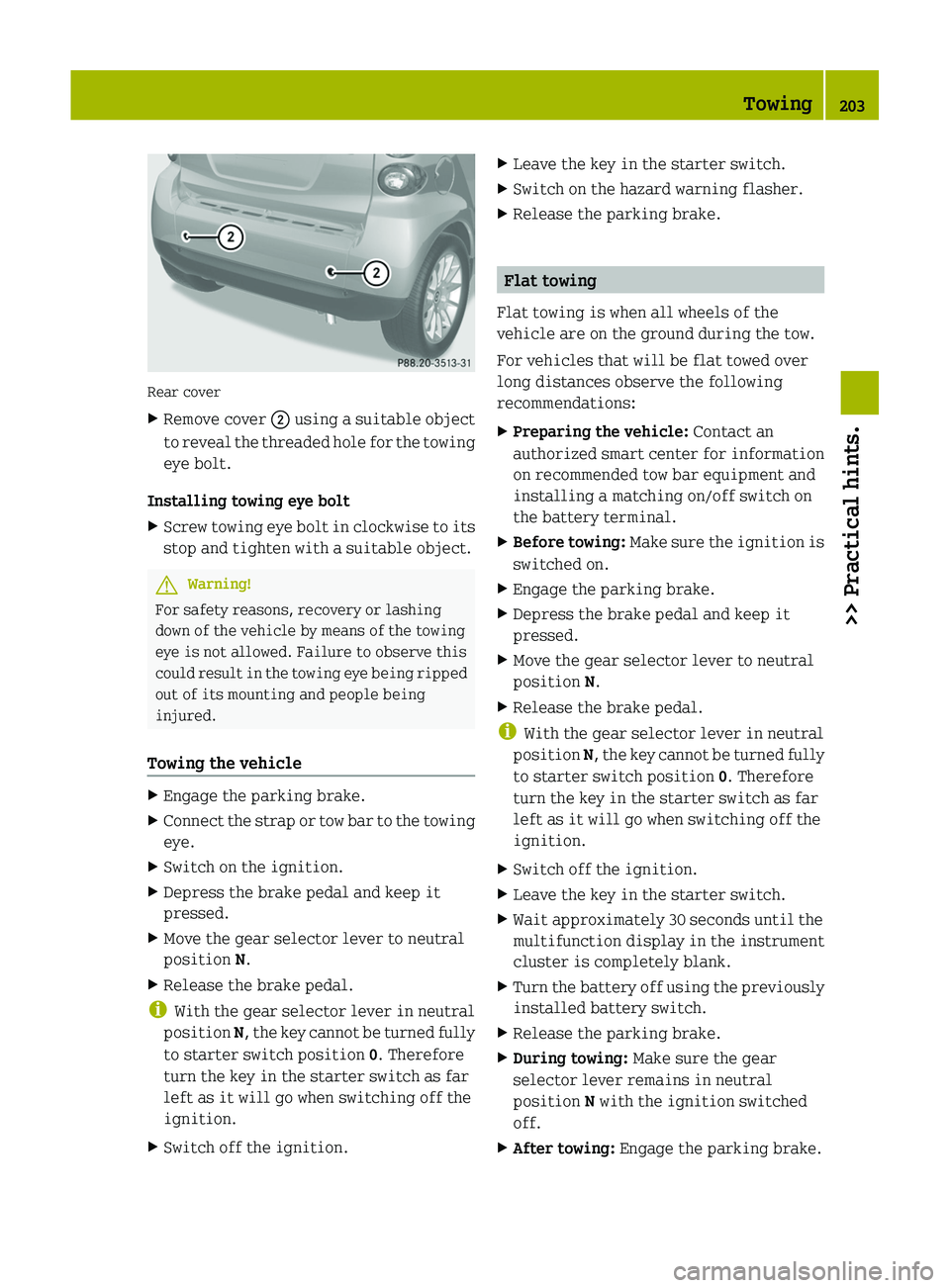 SMART FORTWO COUPE 2011  Owners Manual Rear cover
XRemove cover \000G using a suitable object
to reveal the threaded hole for the towing
eye bolt.
Installing towing eye bolt
XScrew towing eye bolt in clockwise to its
stop and tighten with 