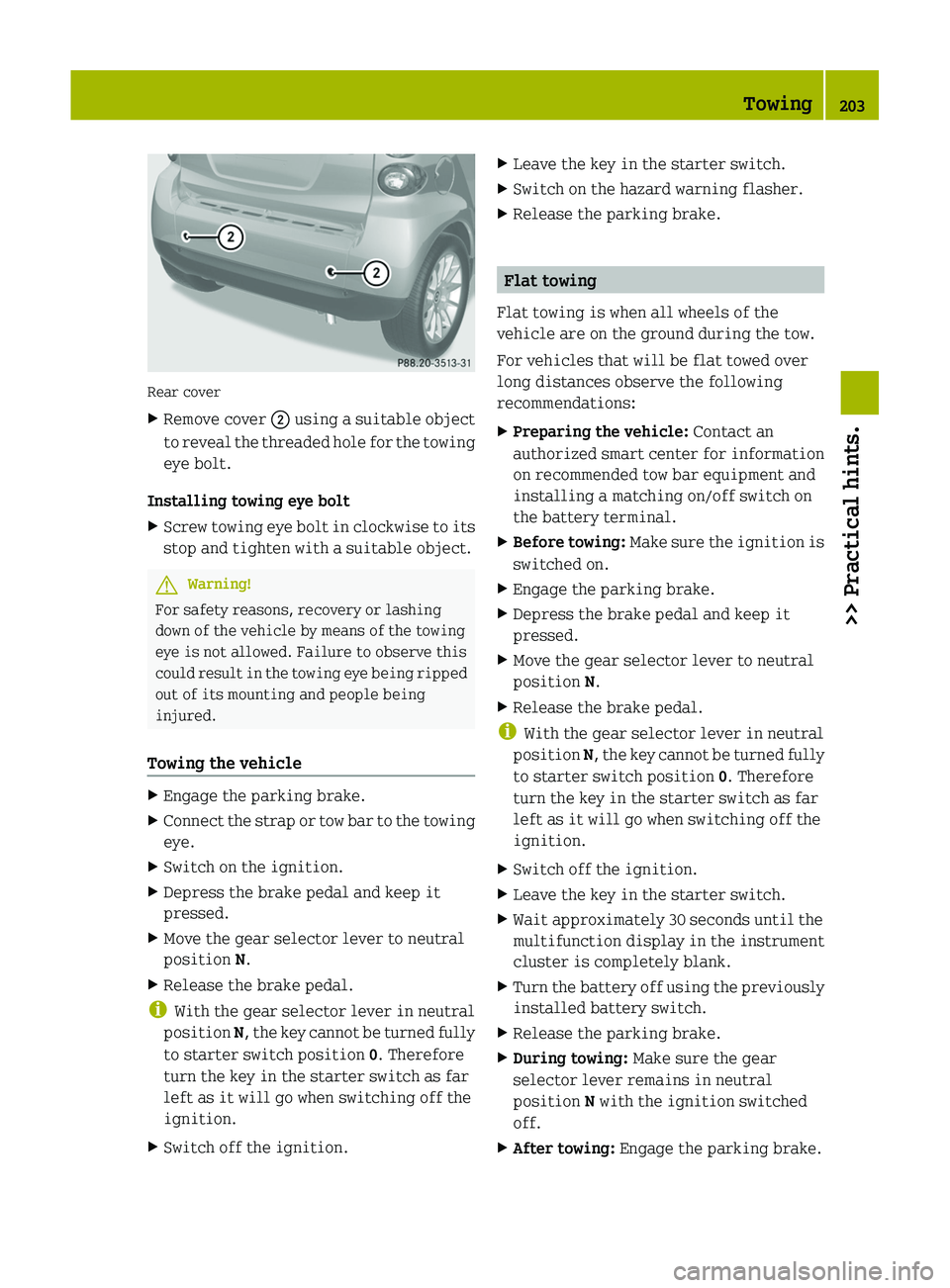 SMART FORTWO COUPE 2011 Owners Manual Rear cover
XRemove cover \000G using a suitable object
to reveal the threaded hole for the towing
eye bolt.
Installing towing eye bolt
XScrew towing eye bolt in clockwise to its
stop and tighten with SMART FORTWO COUPE 2011 Owners Manual Rear cover
XRemove cover \000G using a suitable object
to reveal the threaded hole for the towing
eye bolt.
Installing towing eye bolt
XScrew towing eye bolt in clockwise to its
stop and tighten with