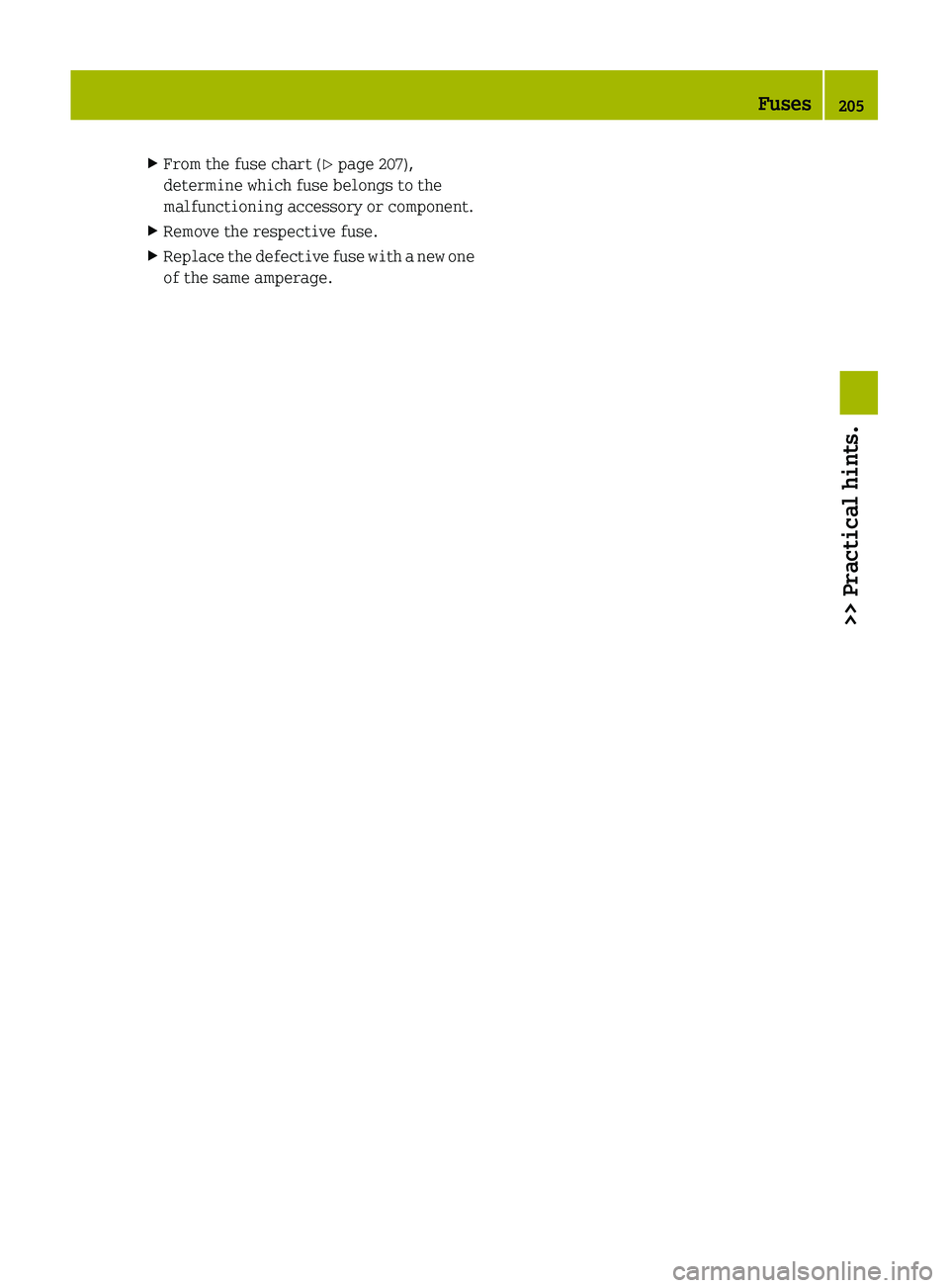 SMART FORTWO COUPE 2011  Owners Manual XFrom the fuse chart (Y page 207),
determine which fuse belongs to the
malfunctioning accessory or component.XRemove the respective fuse.XReplace the defective fuse with a new one
of the same amperage