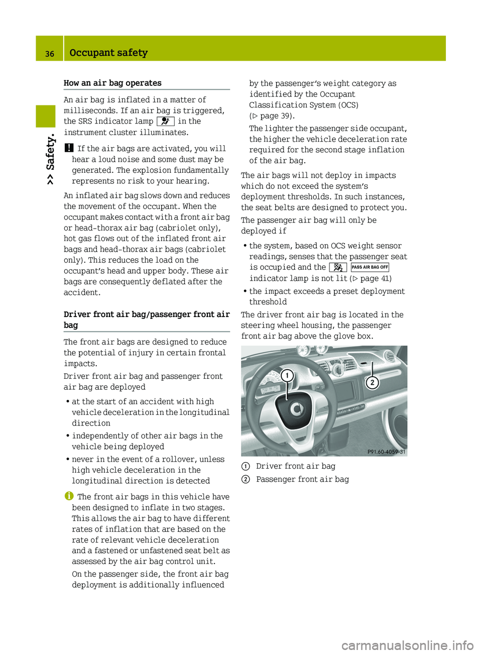SMART FORTWO COUPE 2011 Owners Guide How an air bag operates
An air bag is inflated in a matter of
milliseconds. If an air bag is triggered,
the SRS indicator lamp \000