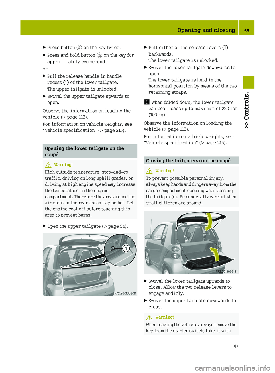 SMART FORTWO COUPE 2011 Workshop Manual XPress button \0004 on the key twice.XPress and hold button \0005 on the key for
approximately two seconds.
or
XPull the release handle in handle
recess \000F of the lower tailgate.
The upper tailgate