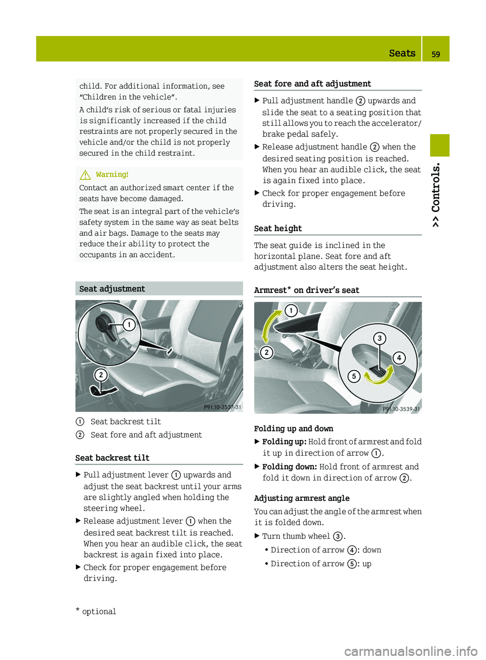 SMART FORTWO COUPE 2011 Service Manual child. For additional information, see
“Children in the vehicle”.
A child’s risk of serious or fatal injuries
is significantly increased if the child
restraints are not properly secured in the
v