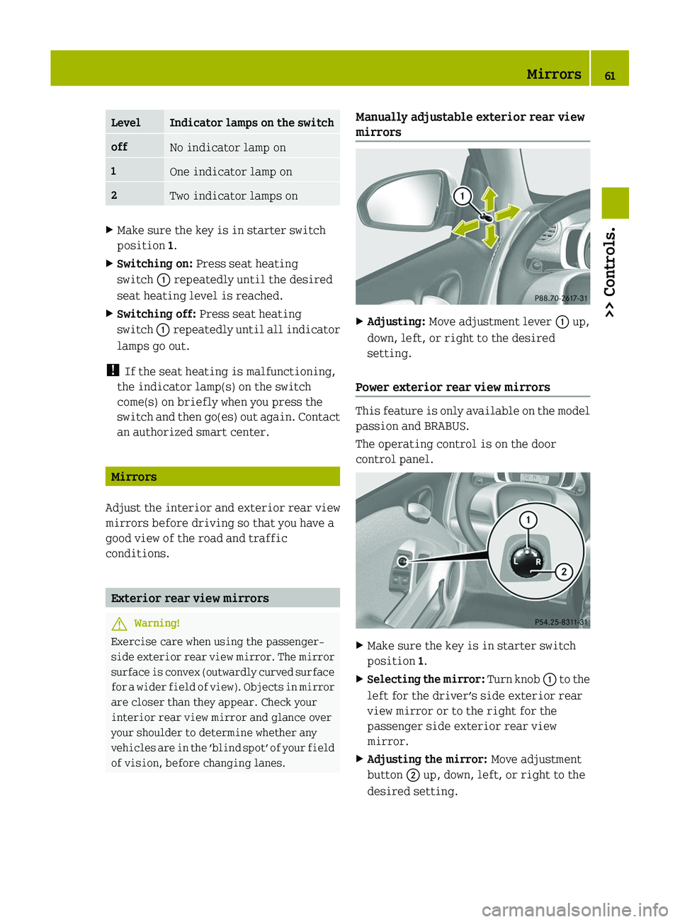 SMART FORTWO COUPE 2011  Owners Manual LevelIndicator lamps on the switchoffNo indicator lamp on1One indicator lamp on2Two indicator lamps onXMake sure the key is in starter switch
position 1.
XSwitching on: Press seat heating
switch \000F