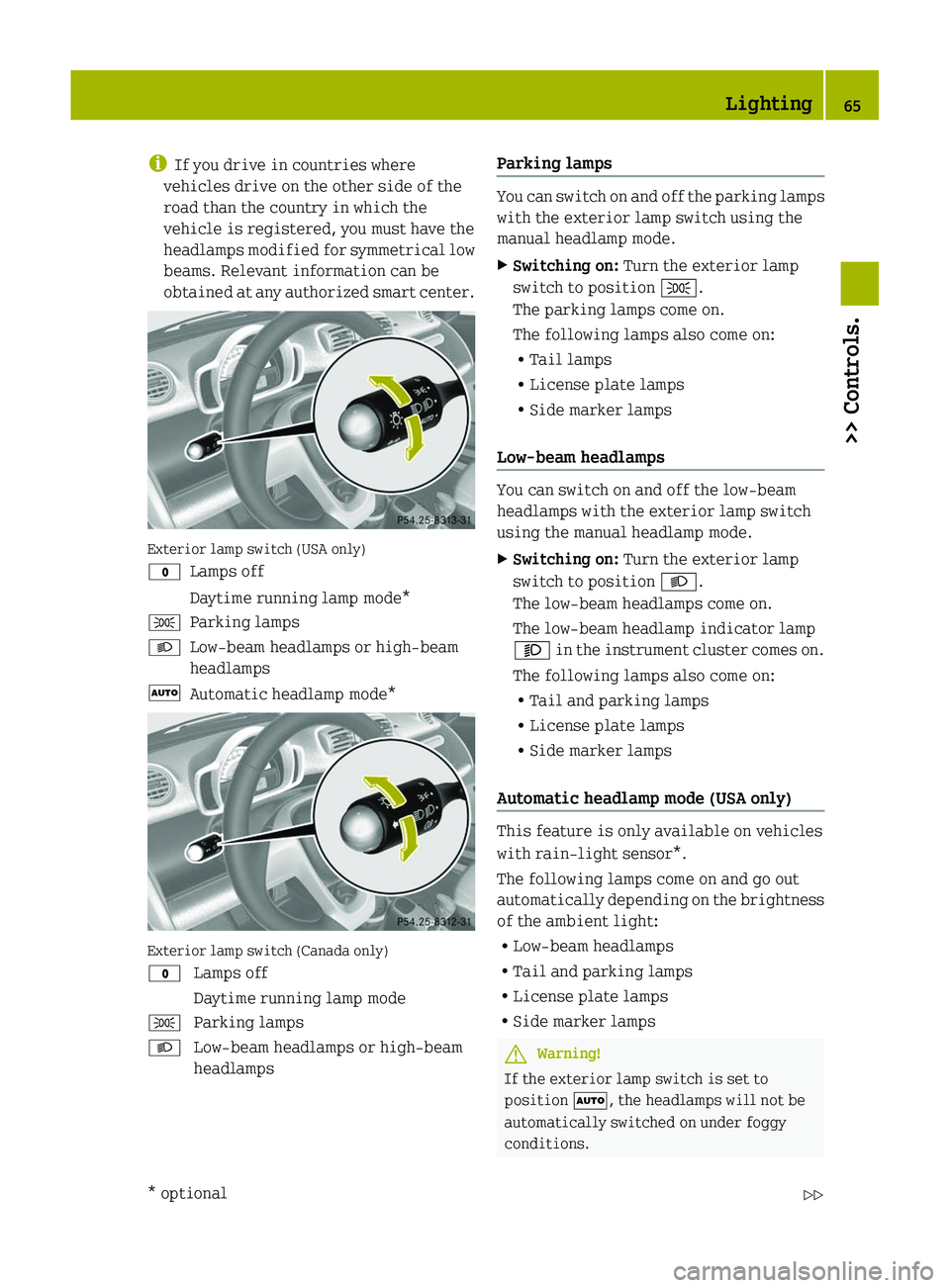 SMART FORTWO COUPE 2011  Owners Manual iIf you drive in countries where
vehicles drive on the other side of the
road than the country in which the
vehicle is registered, you must have the
headlamps modified for symmetrical low
beams. Relev