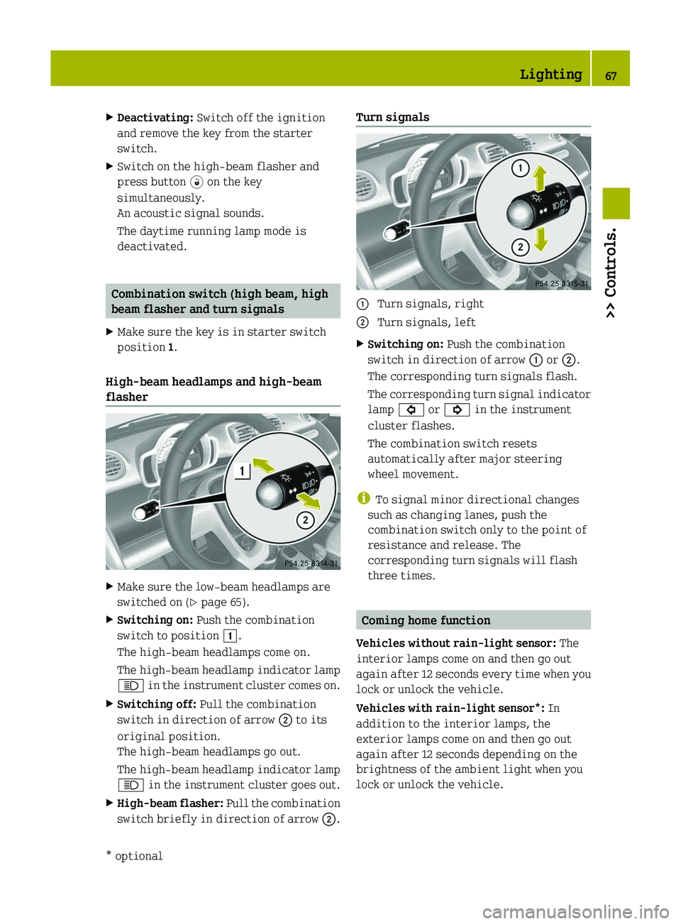 SMART FORTWO COUPE 2011  Owners Manual XDeactivating: Switch off the ignition
and remove the key from the starter
switch.
XSwitch on the high-beam flasher and
press button \0004 on the key
simultaneously.
An acoustic signal sounds.
The day