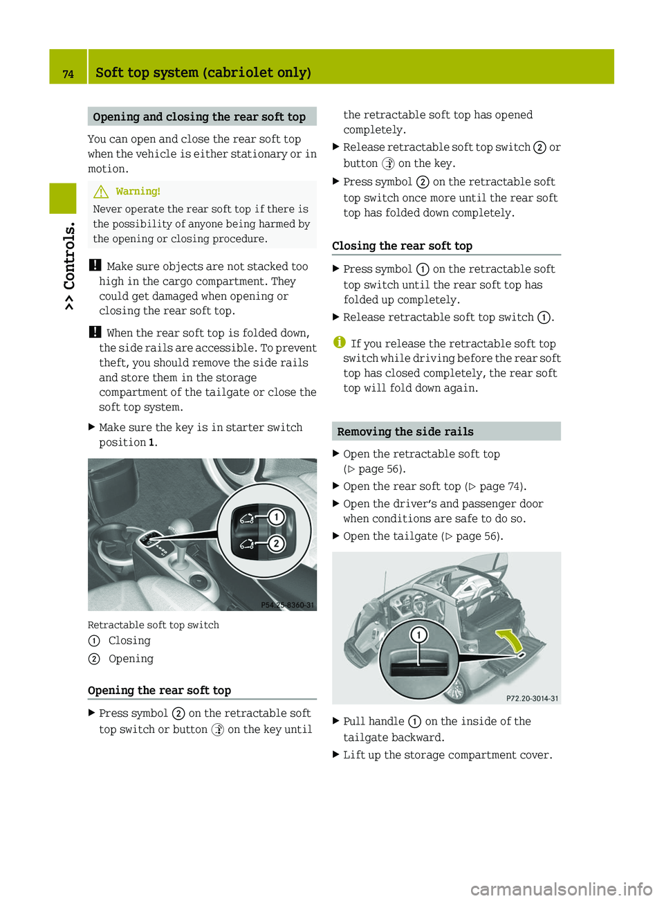 SMART FORTWO COUPE 2011 Manual PDF Opening and closing the rear soft top
You can open and close the rear soft top
when the vehicle is either stationary or in
motion.GWarning!
Never operate the rear soft top if there is
the possibility 