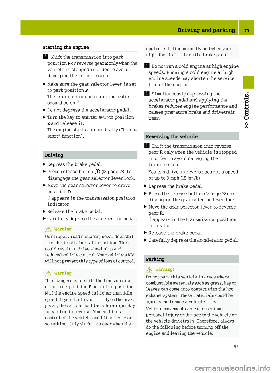 SMART FORTWO COUPE 2011 Workshop Manual Starting the engine
! Shift the transmission into park
position  P or reverse gear  R only when the
vehicle is stopped in order to avoid
damaging the transmission.
XMake sure the gear selector lever i