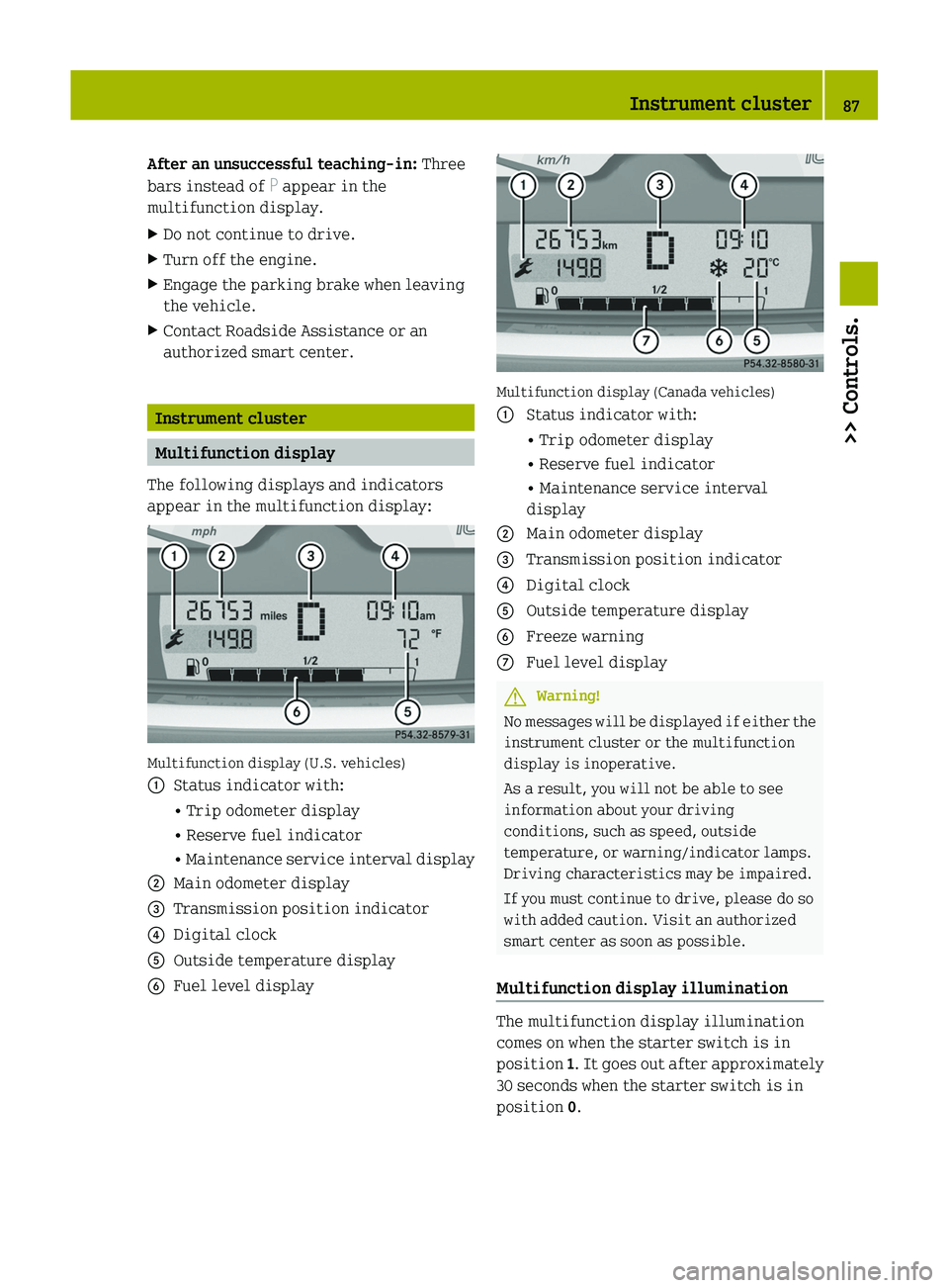 SMART FORTWO COUPE 2011 User Guide After an unsuccessful teaching-in: Three
bars instead of  P appear in the
multifunction display.XDo not continue to drive.XTurn off the engine.XEngage the parking brake when leaving
the vehicle.XConta
