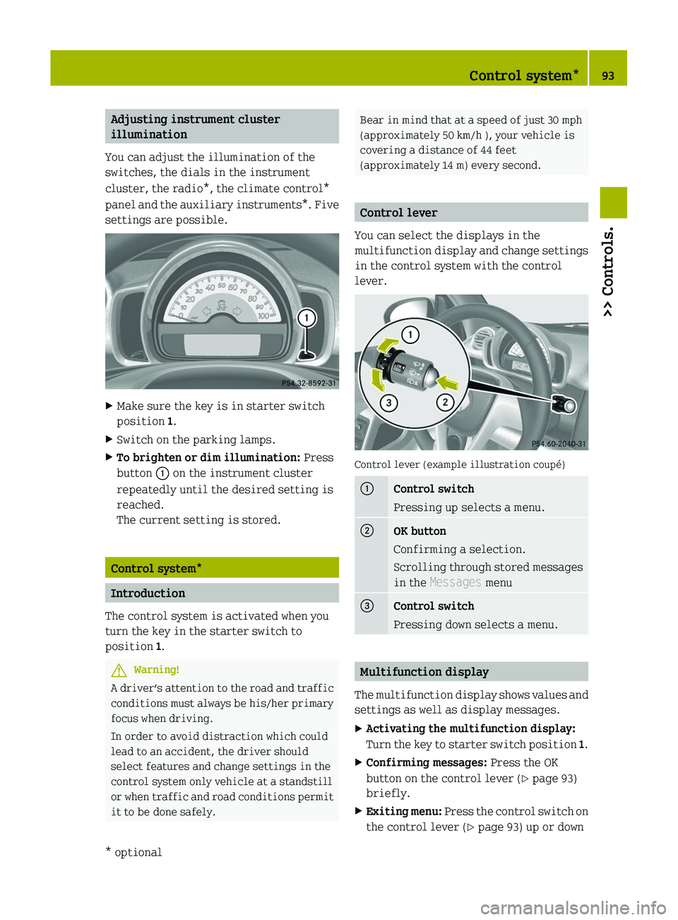 SMART FORTWO COUPE 2011 Repair Manual Adjusting instrument cluster
illumination
You can adjust the illumination of the
switches, the dials in the instrument
cluster, the radio*, the climate control*
panel and the auxiliary instruments*. F