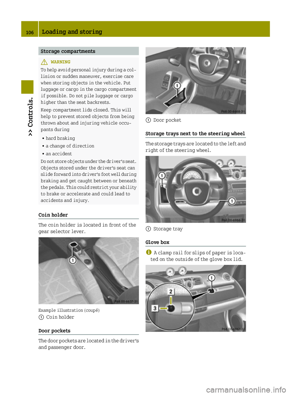 SMART FORTWO COUPE ELECTRIC DRIVE 2015 Owners Manual Storage compartments
G
WARNING
To help avoid personal injury during a col- lision or sudden maneuver, exercise care
when storing objects in the vehicle. Put
luggage or cargo in the cargo compartment i SMART FORTWO COUPE ELECTRIC DRIVE 2015 Owners Manual Storage compartments
G
WARNING
To help avoid personal injury during a col- lision or sudden maneuver, exercise care
when storing objects in the vehicle. Put
luggage or cargo in the cargo compartment i