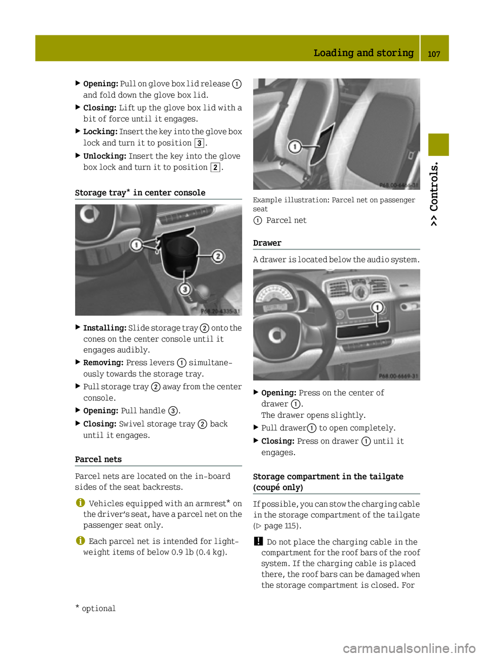 SMART FORTWO COUPE ELECTRIC DRIVE 2015  Owners Manual X
Opening: Pull on glove box lid release :
and fold down the glove box lid.
X Closing: Lift up the glove box lid with a
bit of force until it engages.
X Locking: Insert the key into the glove box
lock