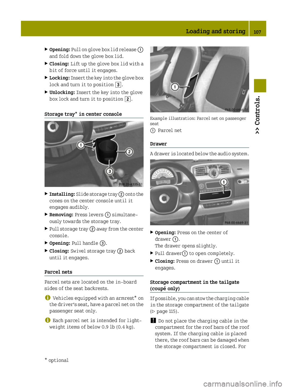 SMART FORTWO COUPE ELECTRIC DRIVE 2015 Owners Manual X
Opening: Pull on glove box lid release :
and fold down the glove box lid.
X Closing: Lift up the glove box lid with a
bit of force until it engages.
X Locking: Insert the key into the glove box
lock SMART FORTWO COUPE ELECTRIC DRIVE 2015 Owners Manual X
Opening: Pull on glove box lid release :
and fold down the glove box lid.
X Closing: Lift up the glove box lid with a
bit of force until it engages.
X Locking: Insert the key into the glove box
lock