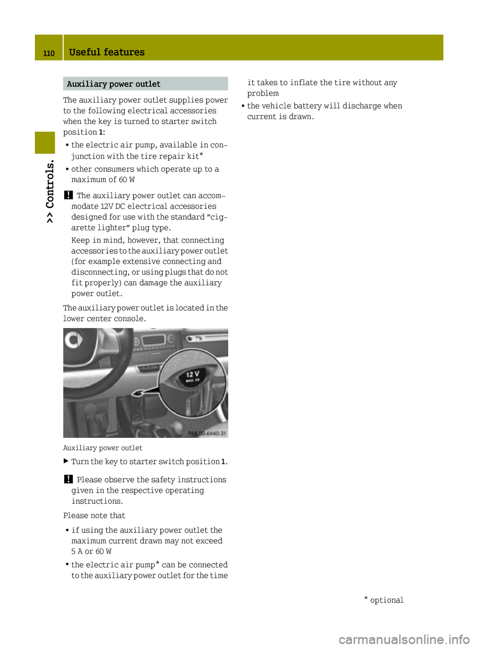 SMART FORTWO COUPE ELECTRIC DRIVE 2015 Owners Manual Auxiliary power outlet
The auxiliary power outlet supplies power
to the following electrical accessories
when the key is turned to starter switch
position 1:
R the electric air pump, available in con- SMART FORTWO COUPE ELECTRIC DRIVE 2015 Owners Manual Auxiliary power outlet
The auxiliary power outlet supplies power
to the following electrical accessories
when the key is turned to starter switch
position 1:
R the electric air pump, available in con-