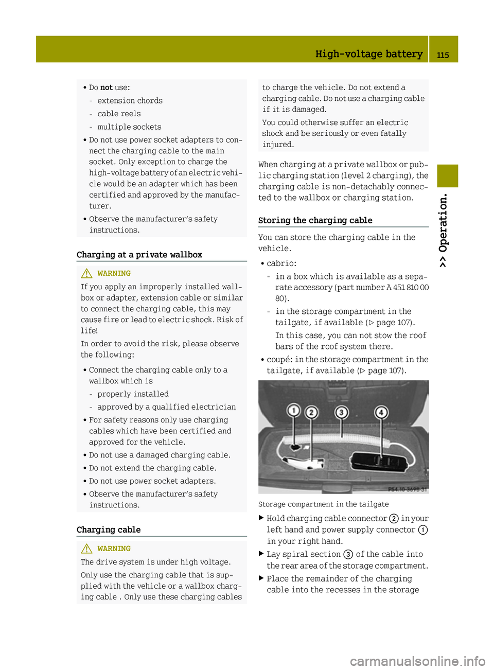 SMART FORTWO COUPE ELECTRIC DRIVE 2015 User Guide R
Do not use:
- extension chords
- cable reels
- multiple sockets
R Do not use power socket adapters to con-
nect the charging cable to the main
socket. Only exception to charge the
high-voltage batte