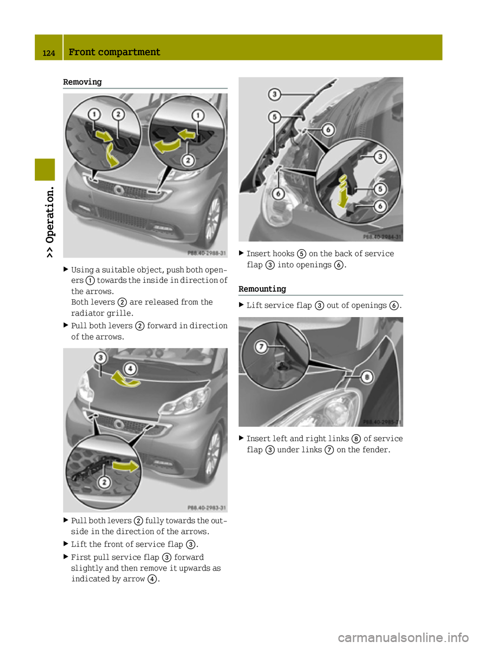 SMART FORTWO COUPE ELECTRIC DRIVE 2015 Owners Manual Removing
X
Using a suitable object, push both open-
ers :towards the inside in direction of
the arrows.
Both levers ;are released from the
radiator grille.
X Pull both levers ;forward in direction
of SMART FORTWO COUPE ELECTRIC DRIVE 2015 Owners Manual Removing
X
Using a suitable object, push both open-
ers :towards the inside in direction of
the arrows.
Both levers ;are released from the
radiator grille.
X Pull both levers ;forward in direction
of