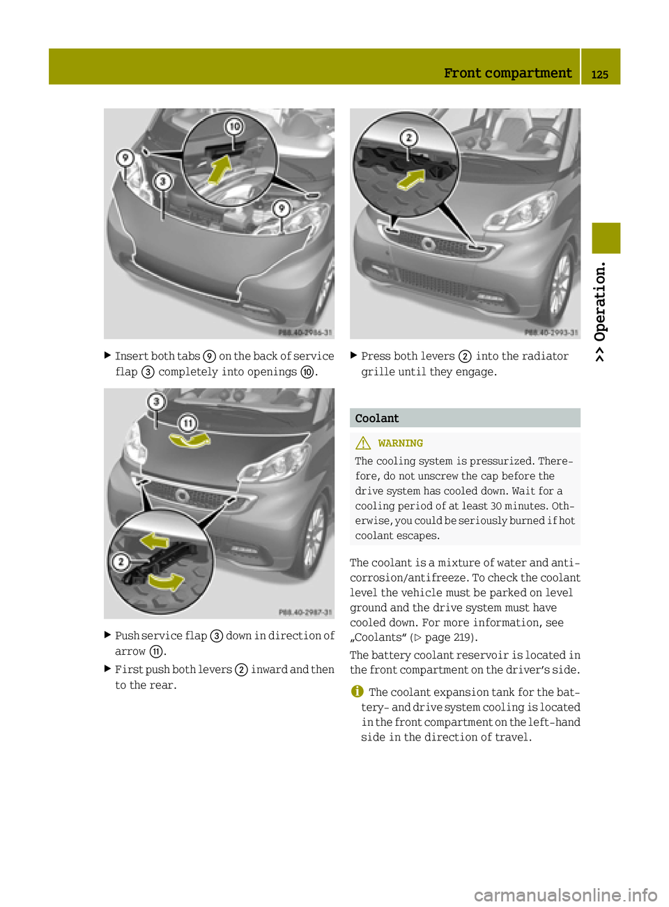 SMART FORTWO COUPE ELECTRIC DRIVE 2015  Owners Manual X
Insert both tabs Eon the back of service
flap =completely into openings F.X
Push service flap =down in direction of
arrow G.
X First push both levers ;inward and then
to the rear. X
Press both lever
