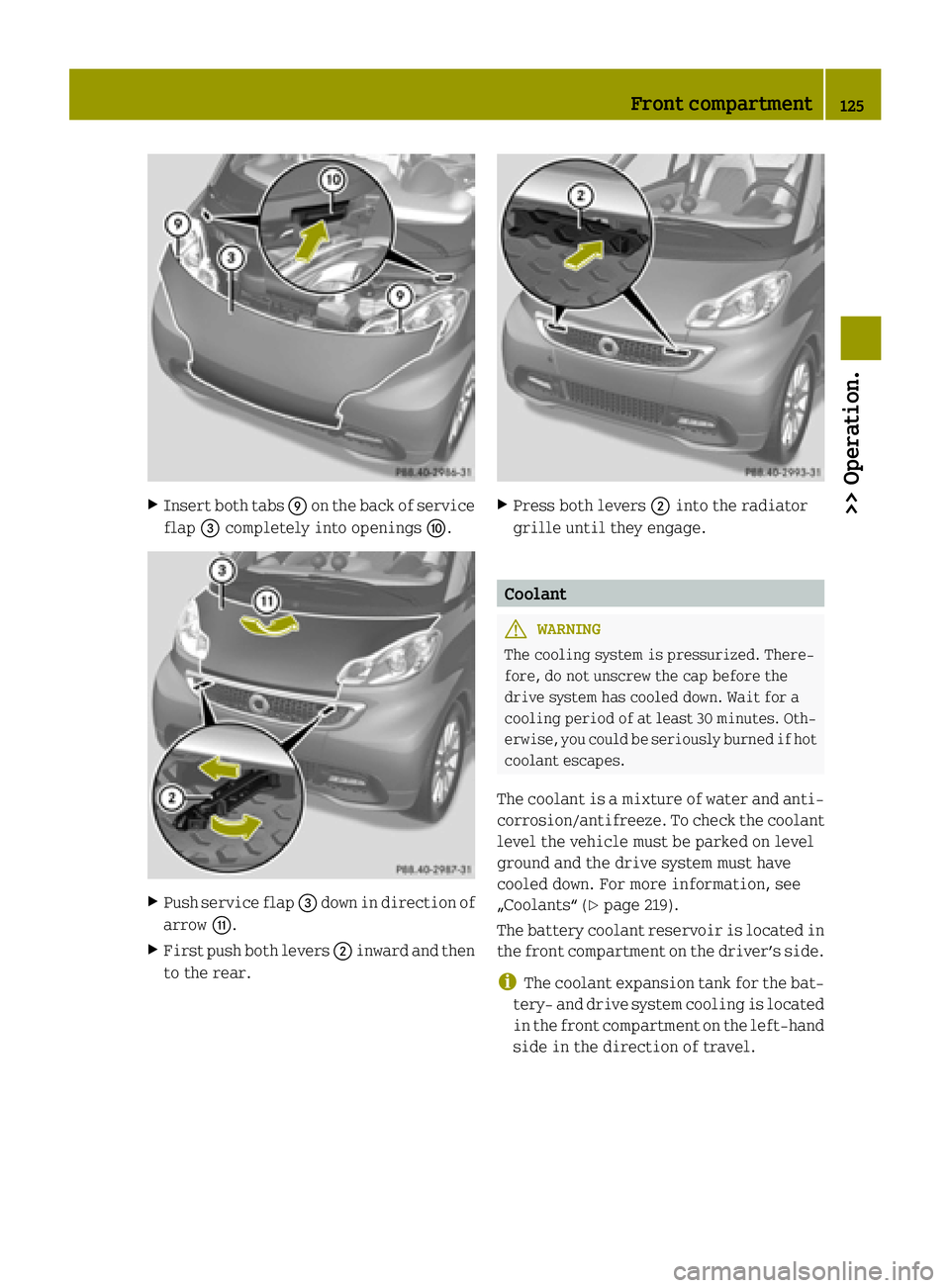 SMART FORTWO COUPE ELECTRIC DRIVE 2015 Owners Manual X
Insert both tabs Eon the back of service
flap =completely into openings F.X
Push service flap =down in direction of
arrow G.
X First push both levers ;inward and then
to the rear. X
Press both lever SMART FORTWO COUPE ELECTRIC DRIVE 2015 Owners Manual X
Insert both tabs Eon the back of service
flap =completely into openings F.X
Push service flap =down in direction of
arrow G.
X First push both levers ;inward and then
to the rear. X
Press both lever