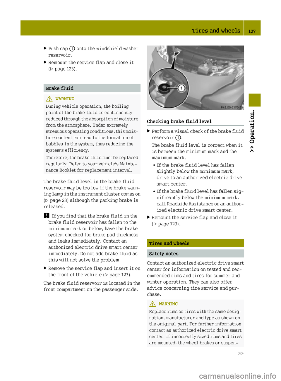 SMART FORTWO COUPE ELECTRIC DRIVE 2015 Owners Manual X
Push cap :onto the windshield washer
reservoir.
X Remount the service flap and close it
(Y page 123). Brake fluid
G
WARNING
During vehicle operation, the boiling
point of the brake fluid is continuo SMART FORTWO COUPE ELECTRIC DRIVE 2015 Owners Manual X
Push cap :onto the windshield washer
reservoir.
X Remount the service flap and close it
(Y page 123). Brake fluid
G
WARNING
During vehicle operation, the boiling
point of the brake fluid is continuo