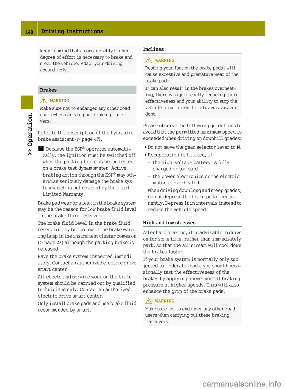 SMART FORTWO COUPE ELECTRIC DRIVE 2015 Owners Manual keep in mind that a considerably higher
degree of effort is necessary to brake and
steer the vehicle. Adapt your driving
accordingly. Brakes
G
WARNING
Make sure not to endanger any other road
users wh SMART FORTWO COUPE ELECTRIC DRIVE 2015 Owners Manual keep in mind that a considerably higher
degree of effort is necessary to brake and
steer the vehicle. Adapt your driving
accordingly. Brakes
G
WARNING
Make sure not to endanger any other road
users wh