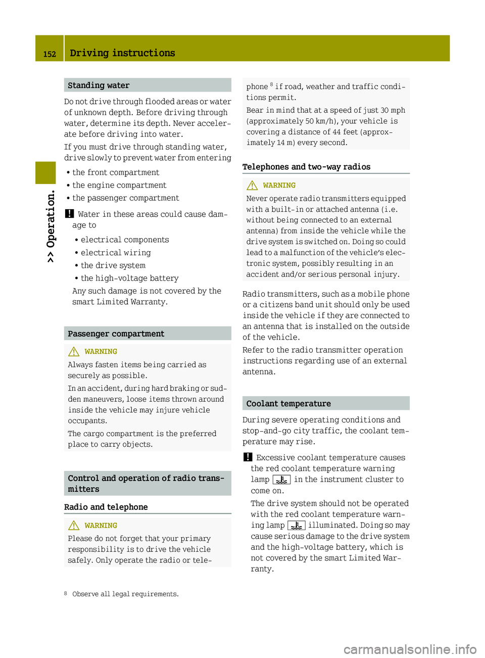 SMART FORTWO COUPE ELECTRIC DRIVE 2015 Owners Manual Standing water
Do not drive through flooded areas or water of unknown depth. Before driving through
water, determine its depth. Never acceler-
ate before driving into water.
If you must drive through SMART FORTWO COUPE ELECTRIC DRIVE 2015 Owners Manual Standing water
Do not drive through flooded areas or water of unknown depth. Before driving through
water, determine its depth. Never acceler-
ate before driving into water.
If you must drive through