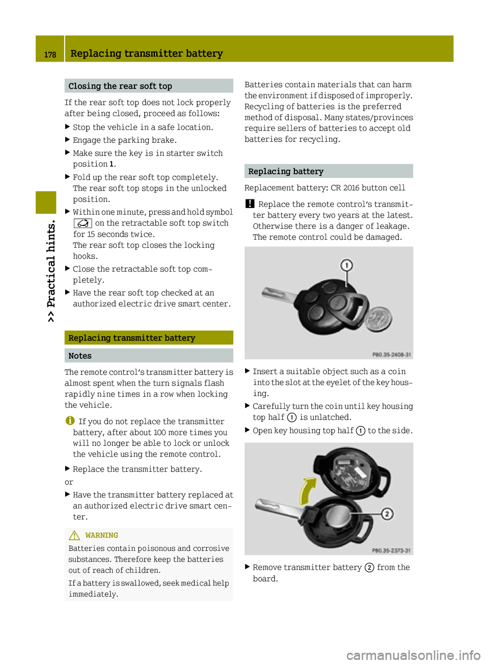 SMART FORTWO COUPE ELECTRIC DRIVE 2015  Owners Manual Closing the rear soft top
If the rear soft top does not lock properly
after being closed, proceed as follows:
X Stop the vehicle in a safe location.
X Engage the parking brake.
X Make sure the key is 