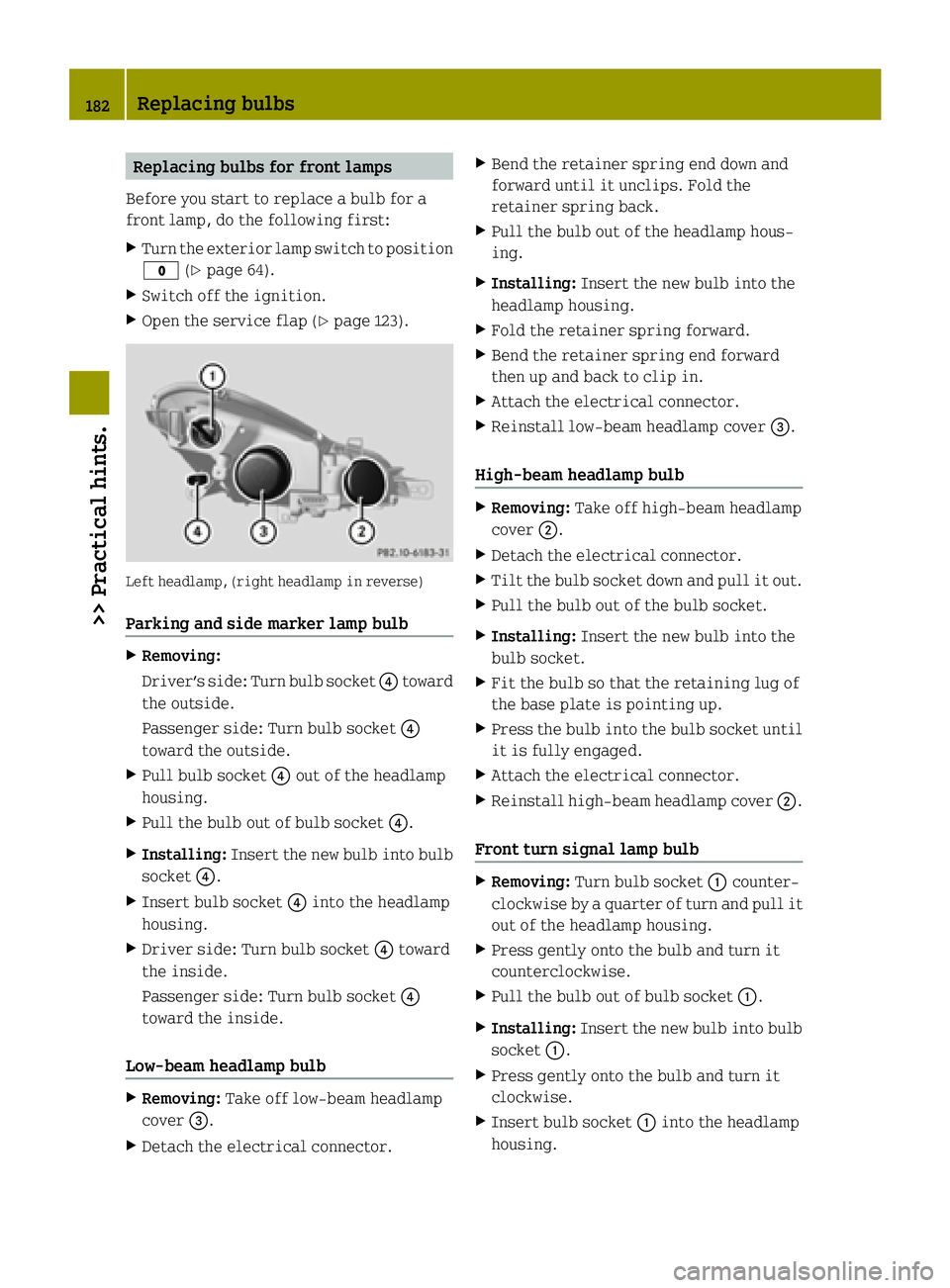 SMART FORTWO COUPE ELECTRIC DRIVE 2015 Owners Manual Replacing bulbs for front lamps
Before you start to replace a bulb for a
front lamp, do the following first:
X Turn the exterior lamp switch to position
$ (Ypage 64).
X Switch off the ignition.
X Open SMART FORTWO COUPE ELECTRIC DRIVE 2015 Owners Manual Replacing bulbs for front lamps
Before you start to replace a bulb for a
front lamp, do the following first:
X Turn the exterior lamp switch to position
$ (Ypage 64).
X Switch off the ignition.
X Open