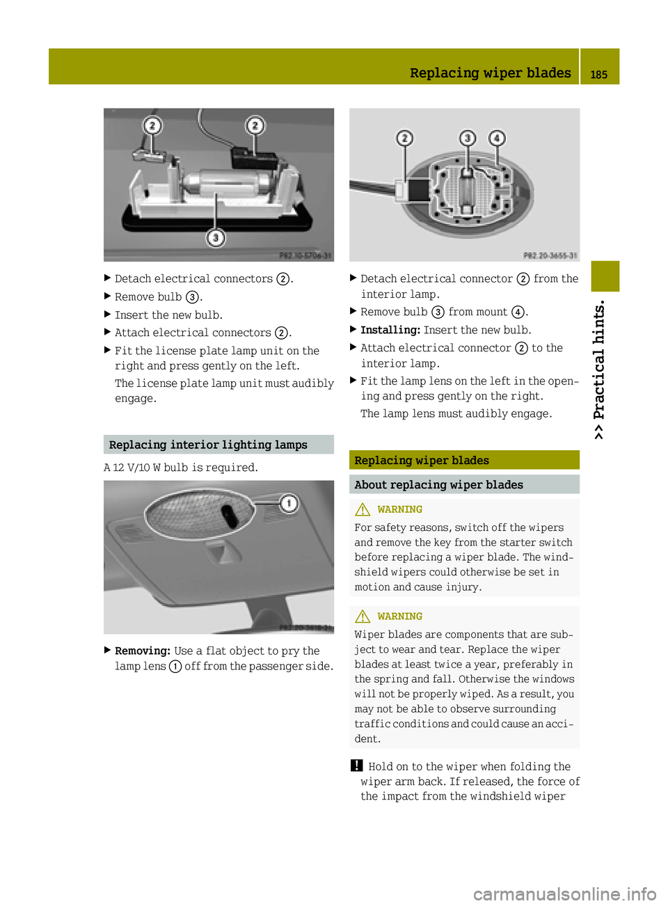 SMART FORTWO COUPE ELECTRIC DRIVE 2015 Owners Guide X
Detach electrical connectors ;.
X Remove bulb =.
X Insert the new bulb.
X Attach electrical connectors ;.
X Fit the license plate lamp unit on the
right and press gently on the left.
The license pla