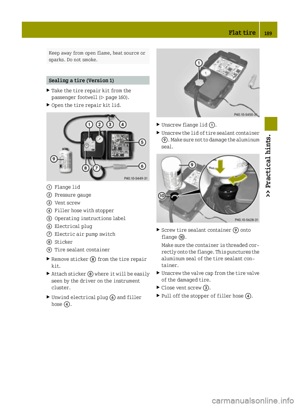 SMART FORTWO COUPE ELECTRIC DRIVE 2015 Owners Manual Keep away from open flame, heat source or
sparks. Do not smoke. Sealing a tire (Version 1)
X Take the tire repair kit from the
passenger footwell (Y page 160).
X Open the tire repair kit lid. :
Flange SMART FORTWO COUPE ELECTRIC DRIVE 2015 Owners Manual Keep away from open flame, heat source or
sparks. Do not smoke. Sealing a tire (Version 1)
X Take the tire repair kit from the
passenger footwell (Y page 160).
X Open the tire repair kit lid. :
Flange