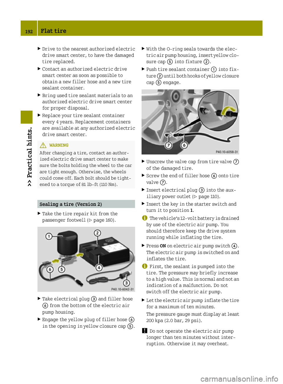 SMART FORTWO COUPE ELECTRIC DRIVE 2015 Owners Manual X
Drive to the nearest authorized electric
drive smart center, to have the damaged
tire replaced.
X Contact an authorized electric drive
smart center as soon as possible to
obtain a new filler hose an SMART FORTWO COUPE ELECTRIC DRIVE 2015 Owners Manual X
Drive to the nearest authorized electric
drive smart center, to have the damaged
tire replaced.
X Contact an authorized electric drive
smart center as soon as possible to
obtain a new filler hose an