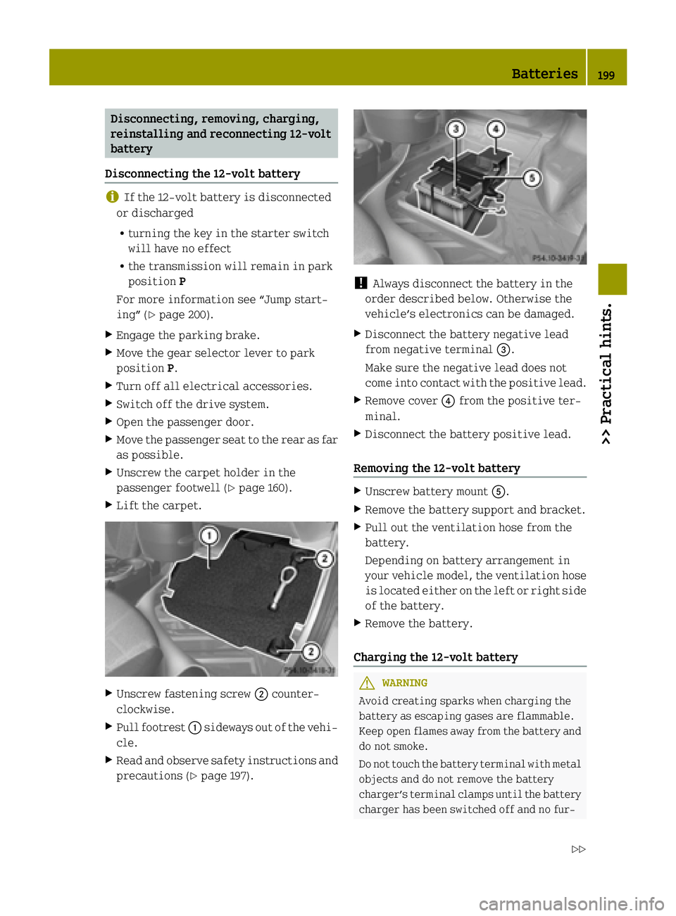 SMART FORTWO COUPE ELECTRIC DRIVE 2015 Owners Manual Disconnecting, removing, charging,
reinstalling and reconnecting 12‑volt
battery
Disconnecting the 12-volt battery i
If the 12-volt battery is disconnected
or discharged
R turning the key in the sta