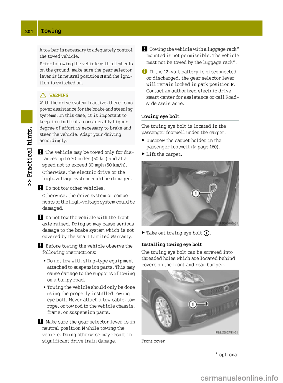 SMART FORTWO COUPE ELECTRIC DRIVE 2015 Owners Manual A tow bar is necessary to adequately control
the towed vehicle.
Prior to towing the vehicle with all wheelson the ground, make sure the gear selector
lever is in neutral position Nand the igni-
tion i