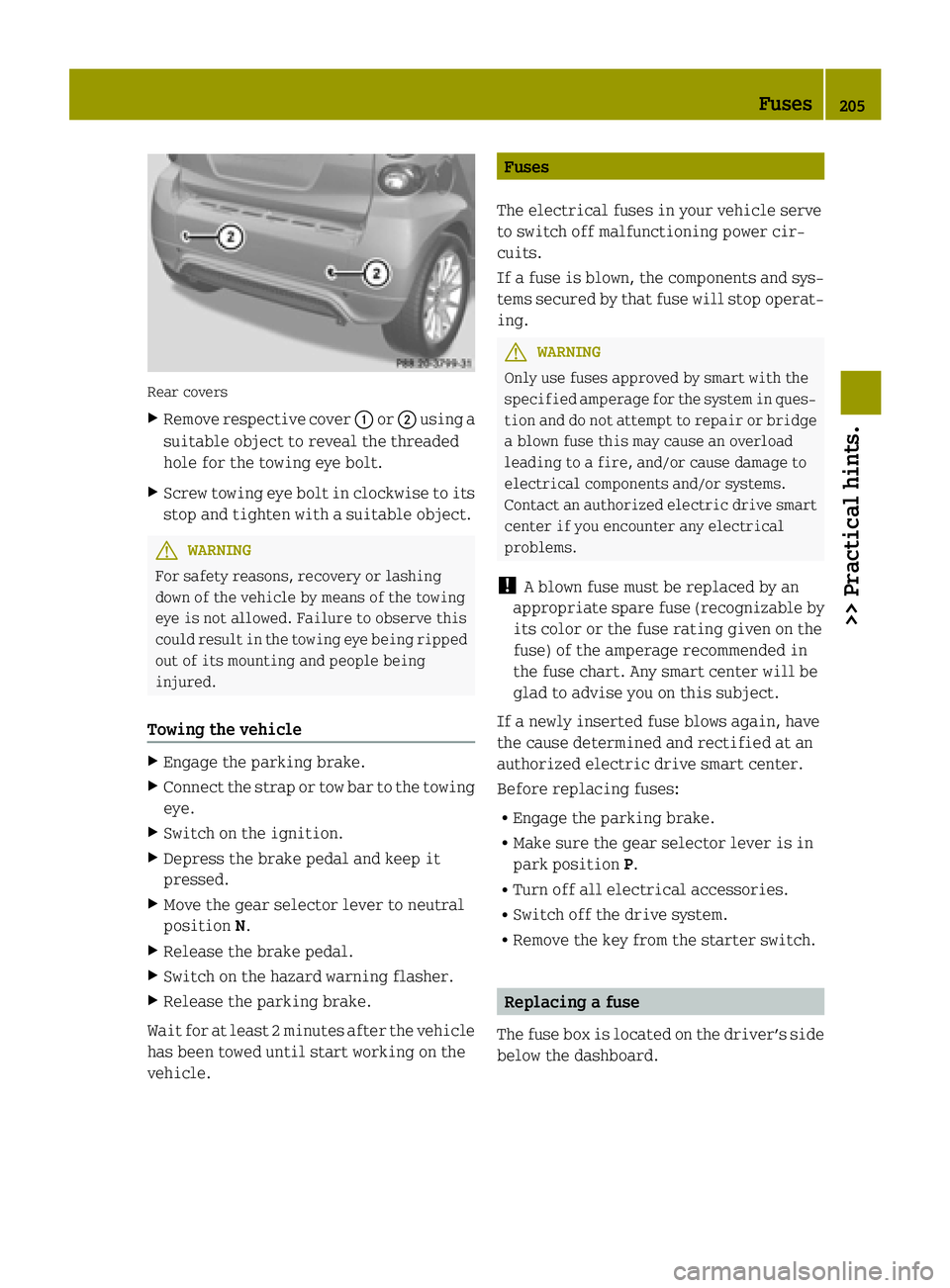 SMART FORTWO COUPE ELECTRIC DRIVE 2015 Owners Guide Rear covers
X Remove respective cover :or; using a
suitable object to reveal the threaded
hole for the towing eye bolt.
X Screw towing eye bolt in clockwise to its
stop and tighten with a suitable obj