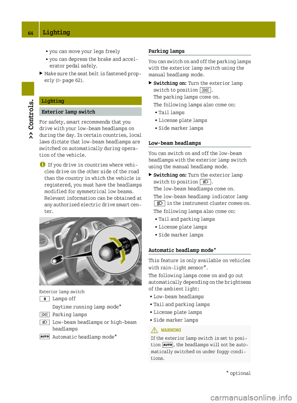 SMART FORTWO COUPE ELECTRIC DRIVE 2015 Repair Manual R
you can move your legs freely
R you can depress the brake and accel-
erator pedal safely.
X Make sure the seat belt is fastened prop-
erly (Y page 62). Lighting
Exterior lamp switch
For safety, smar