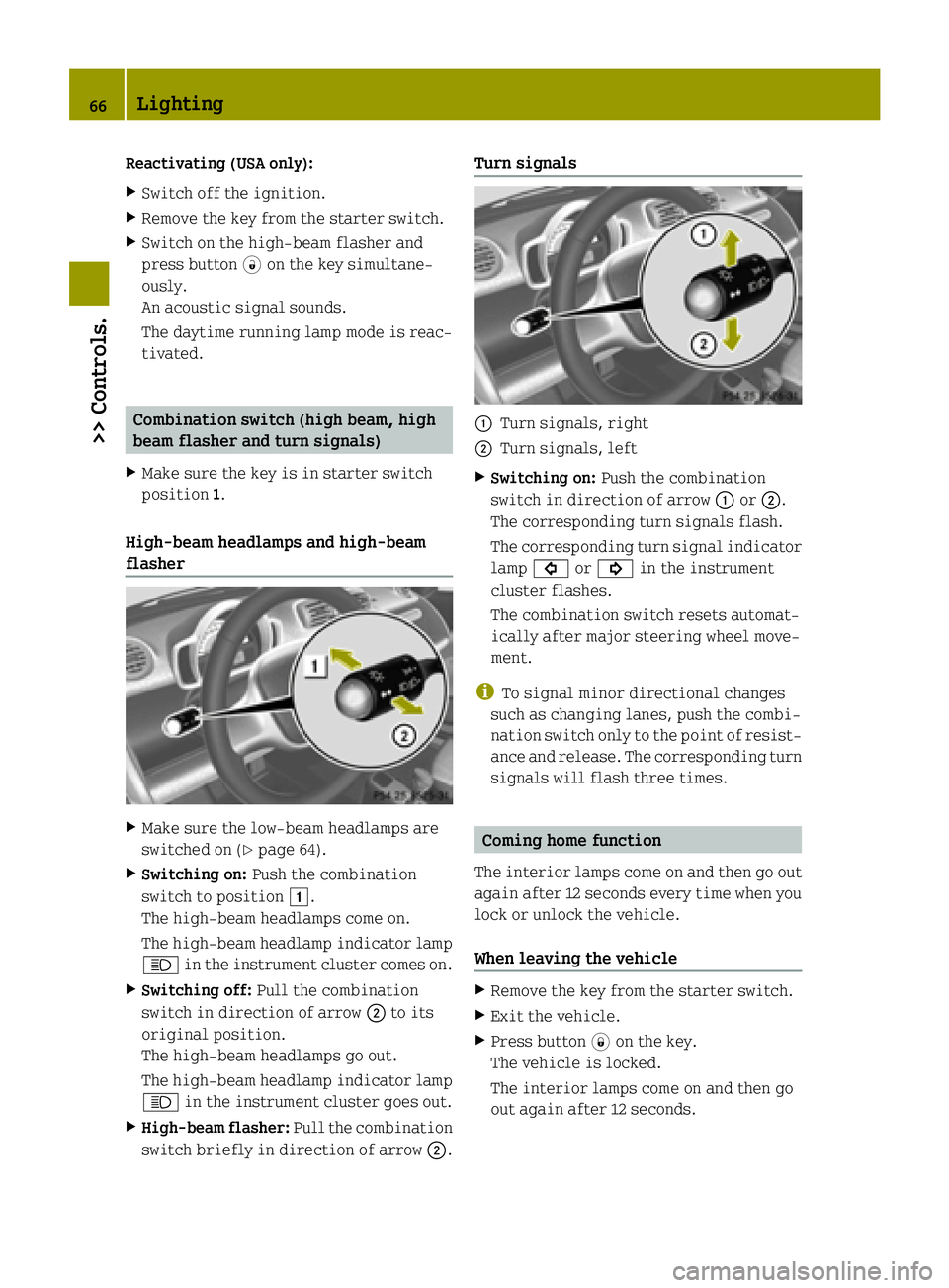 SMART FORTWO COUPE ELECTRIC DRIVE 2015 Repair Manual Reactivating (USA only):
X Switch off the ignition.
X Remove the key from the starter switch.
X Switch on the high-beam flasher and
press button #on the key simultane-
ously.
An acoustic signal sounds