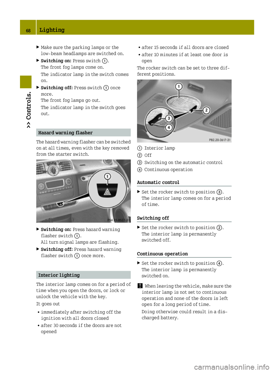 SMART FORTWO COUPE ELECTRIC DRIVE 2015 Repair Manual X
Make sure the parking lamps or the
low‑beam headlamps are switched on.
X Switching on: Press switch:.
The front fog lamps come on.
The indicator lamp in the switch comes
on.
X Switching off: Press