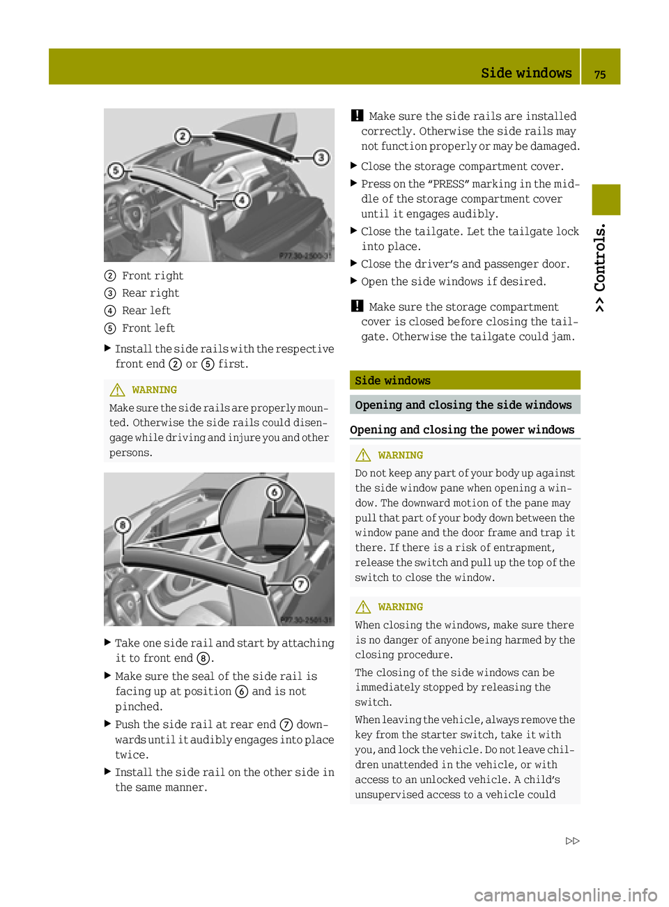 SMART FORTWO COUPE ELECTRIC DRIVE 2015 Owners Manual ;
Front right
= Rear right
? Rear left
A Front left
X Install the side rails with the respective
front end ;orA first. G
WARNING
Make sure the side rails are properly moun- ted. Otherwise the side rai