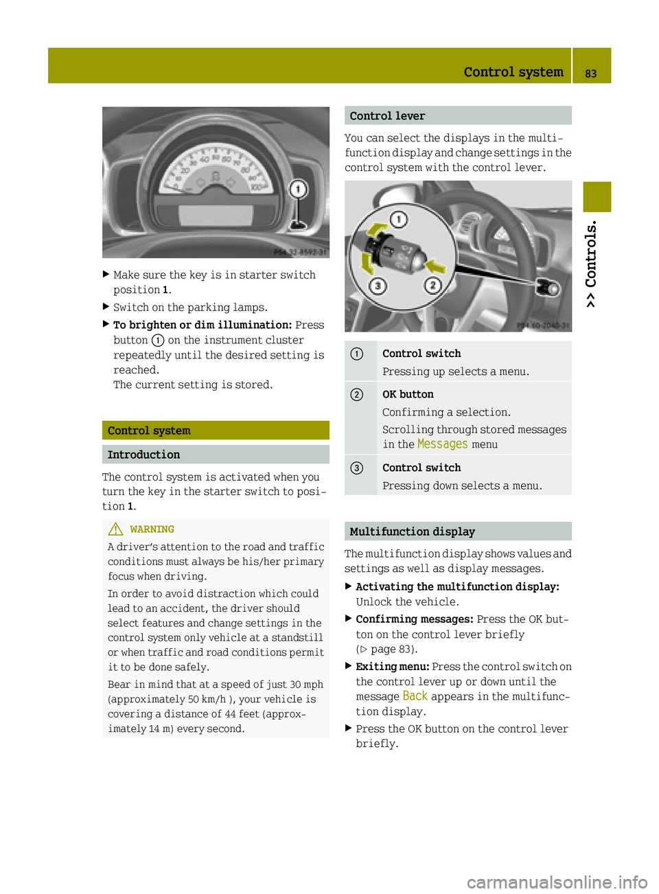 SMART FORTWO COUPE ELECTRIC DRIVE 2015 Manual Online X
Make sure the key is in starter switch
position 1.
X Switch on the parking lamps.
X To brighten or dim illumination: Press
button :on the instrument cluster
repeatedly until the desired setting is
r