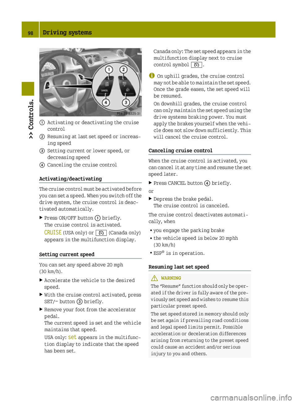 SMART FORTWO COUPE ELECTRIC DRIVE 2015 Owners Manual :
Activating or deactivating the cruise
control
; Resuming at last set speed or increas-
ing speed
= Setting current or lower speed, or
decreasing speed
? Canceling the cruise control
Activating/deact SMART FORTWO COUPE ELECTRIC DRIVE 2015 Owners Manual :
Activating or deactivating the cruise
control
; Resuming at last set speed or increas-
ing speed
= Setting current or lower speed, or
decreasing speed
? Canceling the cruise control
Activating/deact