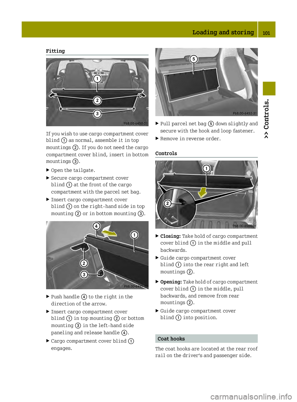 SMART FORTWO COUPE ELECTRIC DRIVE 2013  Owners Manual Fitting
If you wish to use cargo compartment cover
blind 0002as normal, assemble it in top
mountings 0003. If you do not need the cargo
compartment cover blind, insert in bottom
mountings 002B.
X Open