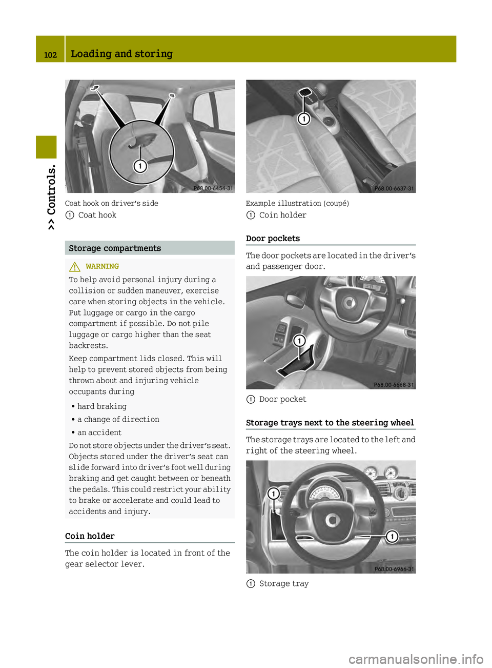 SMART FORTWO COUPE ELECTRIC DRIVE 2013 Owners Manual Coat hook on driver’s side
0002
Coat hook Storage compartments
G
WARNING
To help avoid personal injury during a
collision or sudden maneuver, exercise
care when storing objects in the vehicle.
Put l SMART FORTWO COUPE ELECTRIC DRIVE 2013 Owners Manual Coat hook on driver’s side
0002
Coat hook Storage compartments
G
WARNING
To help avoid personal injury during a
collision or sudden maneuver, exercise
care when storing objects in the vehicle.
Put l