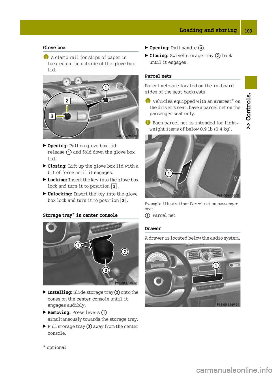 SMART FORTWO COUPE ELECTRIC DRIVE 2013  Owners Manual Glove box
i
A clamp rail for slips of paper is
located on the outside of the glove box
lid. X
Opening: Pull on glove box lid
release 0002and fold down the glove box
lid.
X Closing: Lift up the glove b