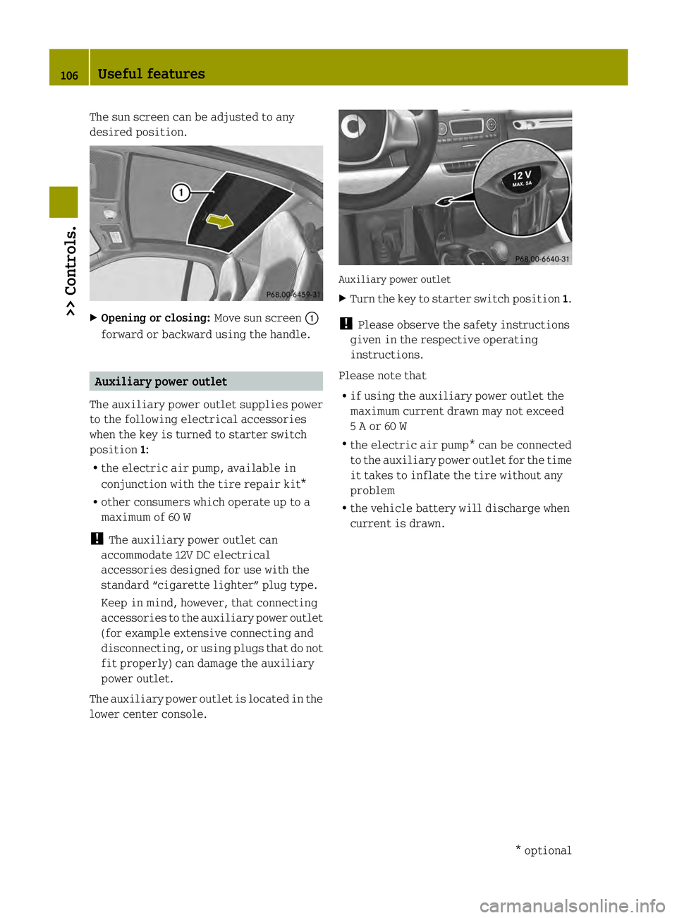 SMART FORTWO COUPE ELECTRIC DRIVE 2013  Owners Manual The sun screen can be adjusted to any
desired position.
X
Opening or closing: Move sun screen0002
forward or backward using the handle. Auxiliary power outlet
The auxiliary power outlet supplies power