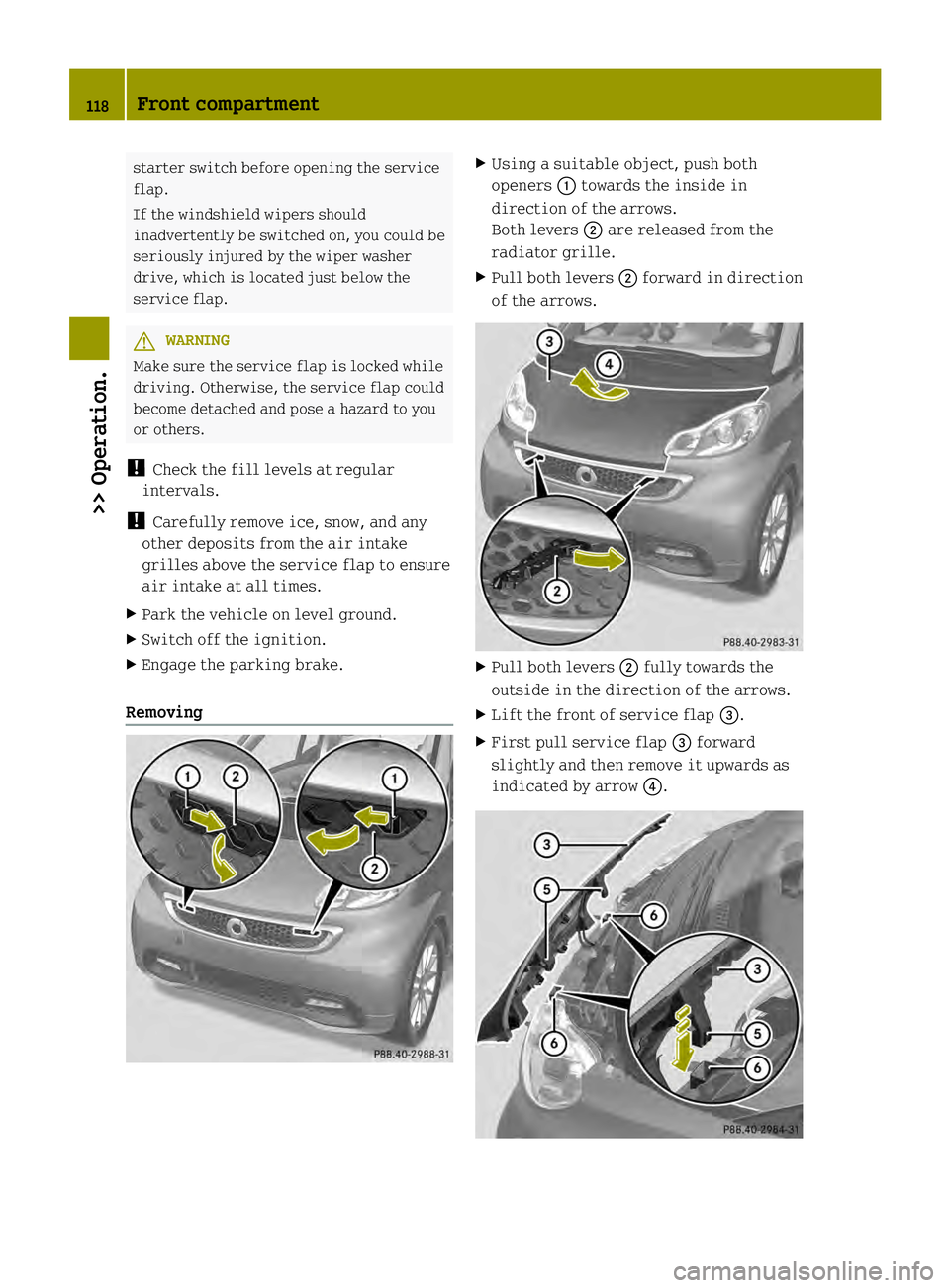 SMART FORTWO COUPE ELECTRIC DRIVE 2013  Owners Manual starter switch before opening the service
flap.
If the windshield wipers should
inadvertently be switched on, you could be
seriously injured by the wiper washer
drive, which is located just below the
