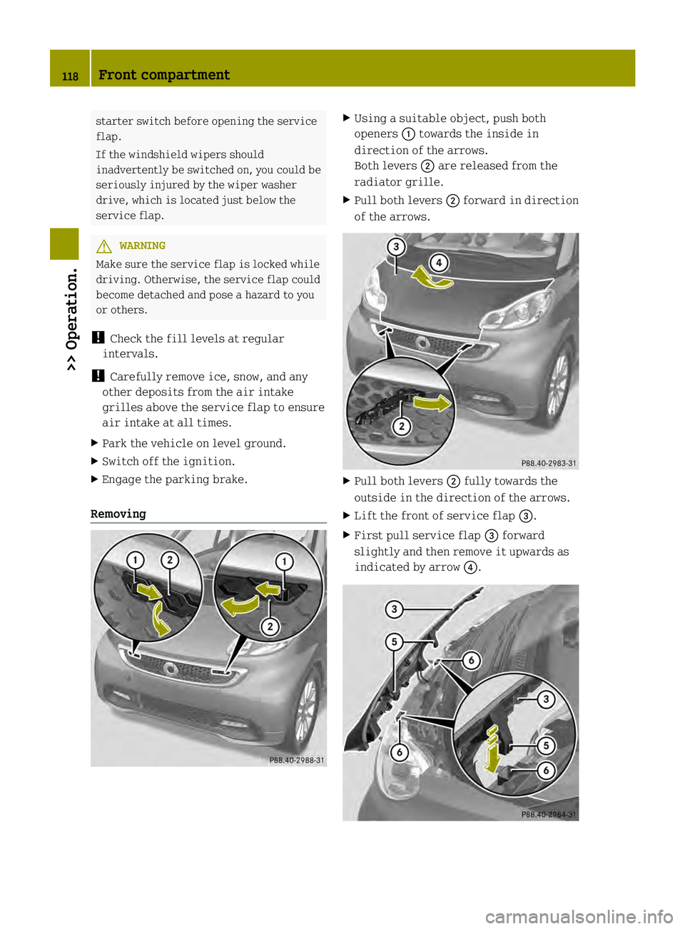 SMART FORTWO COUPE ELECTRIC DRIVE 2013 Owners Manual starter switch before opening the service
flap.
If the windshield wipers should
inadvertently be switched on, you could be
seriously injured by the wiper washer
drive, which is located just below the
SMART FORTWO COUPE ELECTRIC DRIVE 2013 Owners Manual starter switch before opening the service
flap.
If the windshield wipers should
inadvertently be switched on, you could be
seriously injured by the wiper washer
drive, which is located just below the